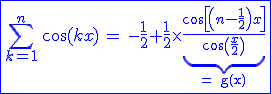 3$\blue \fbox{\Bigsum_{k=1}^n \, \cos(kx) \, = \,-\fr{1}{2}+\fr{1}{2}\times \underb{\fr{\cos\[\(n-\fr{1}{2}\)x\]}{\cos\(\fr{x}{2}\)}}_{\rm = g(x)}